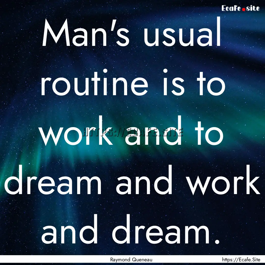 Man's usual routine is to work and to dream.... : Quote by Raymond Queneau