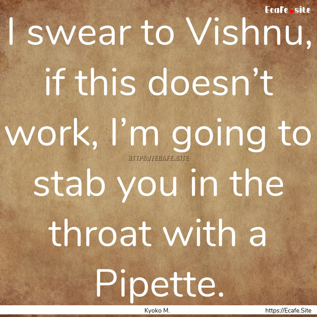 I swear to Vishnu, if this doesn’t work,.... : Quote by Kyoko M.