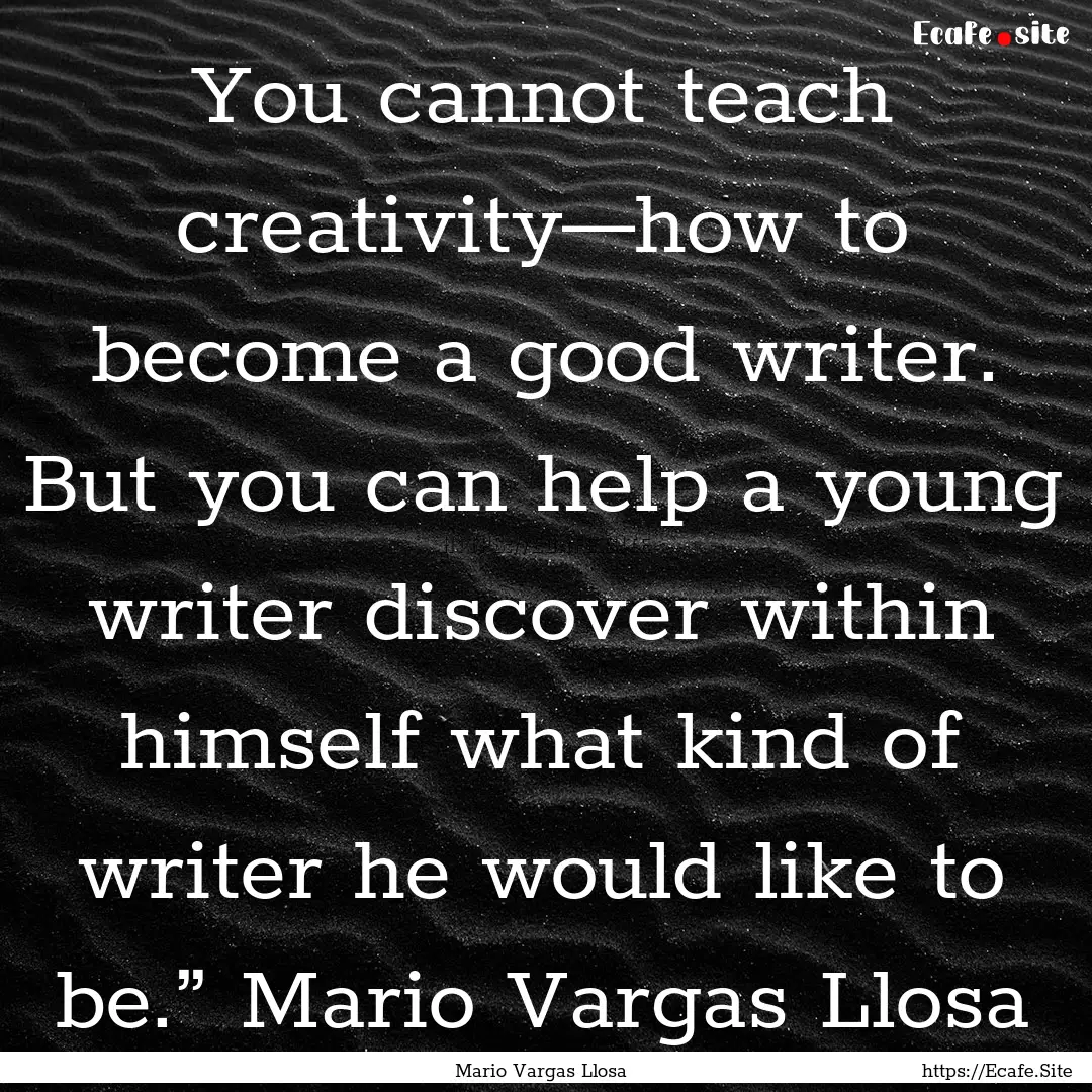 You cannot teach creativity—how to become.... : Quote by Mario Vargas Llosa