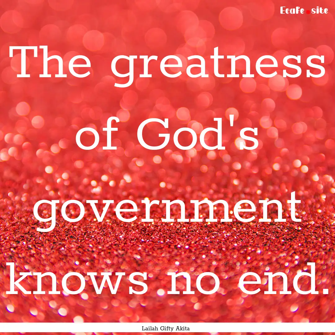 The greatness of God's government knows no.... : Quote by Lailah Gifty Akita