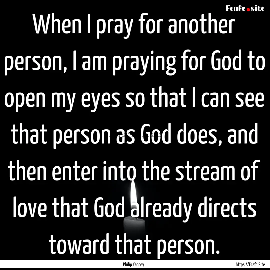 When I pray for another person, I am praying.... : Quote by Philip Yancey