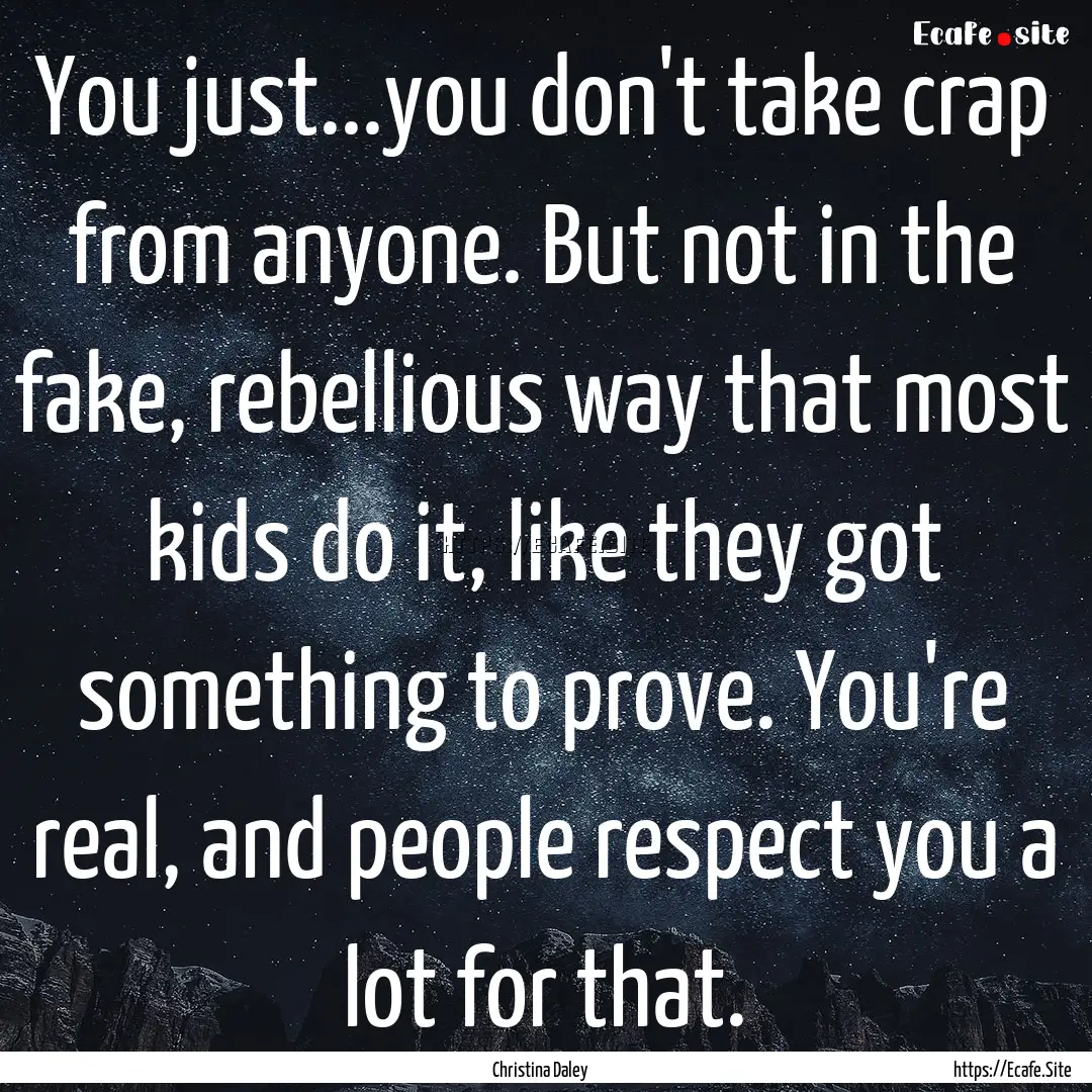 You just...you don't take crap from anyone..... : Quote by Christina Daley