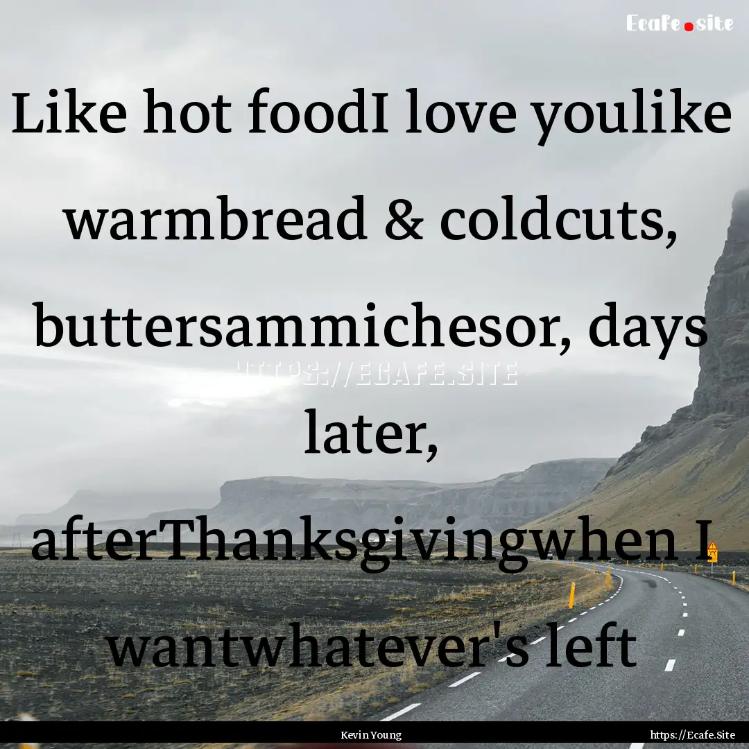 Like hot foodI love youlike warmbread & coldcuts,.... : Quote by Kevin Young