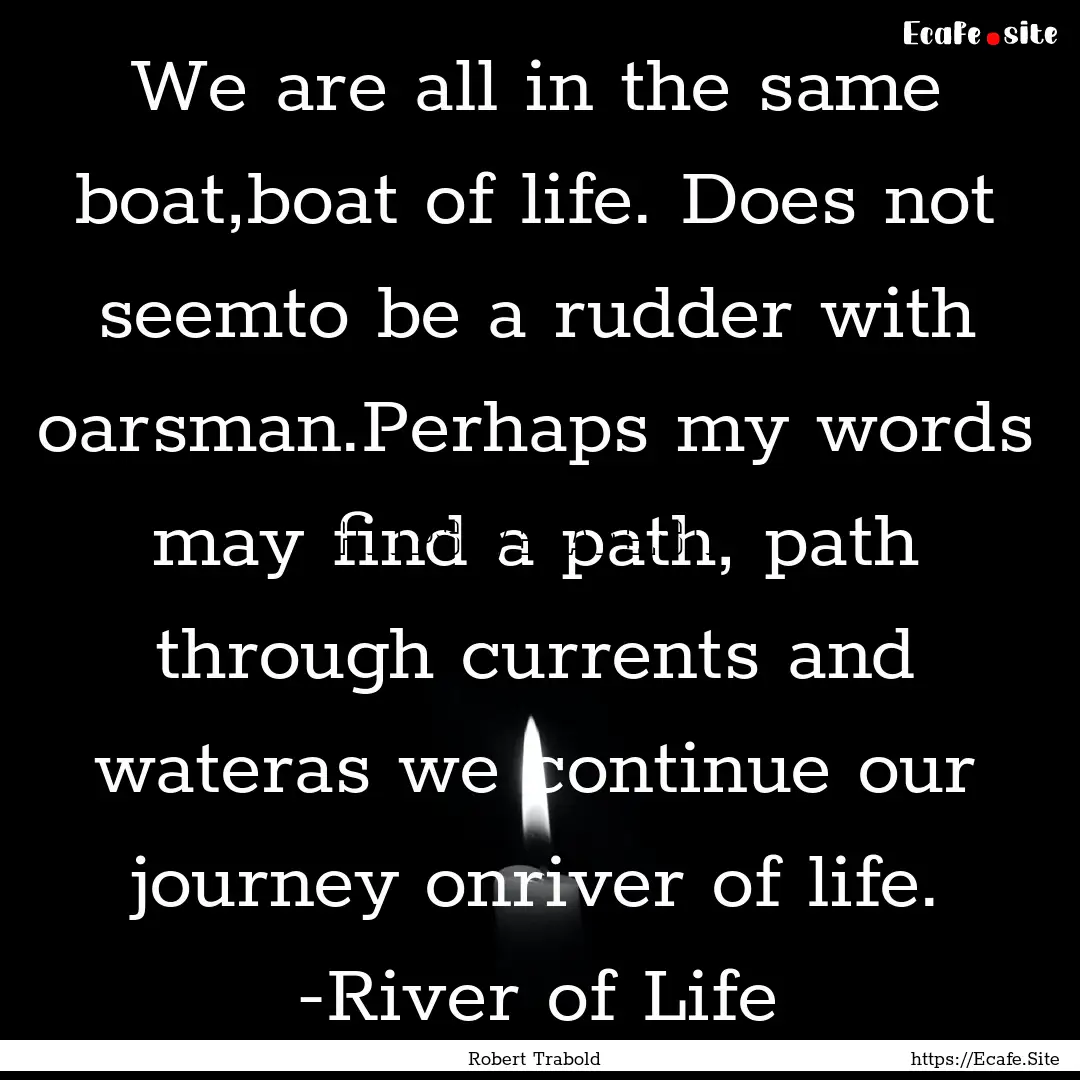 We are all in the same boat,boat of life..... : Quote by Robert Trabold