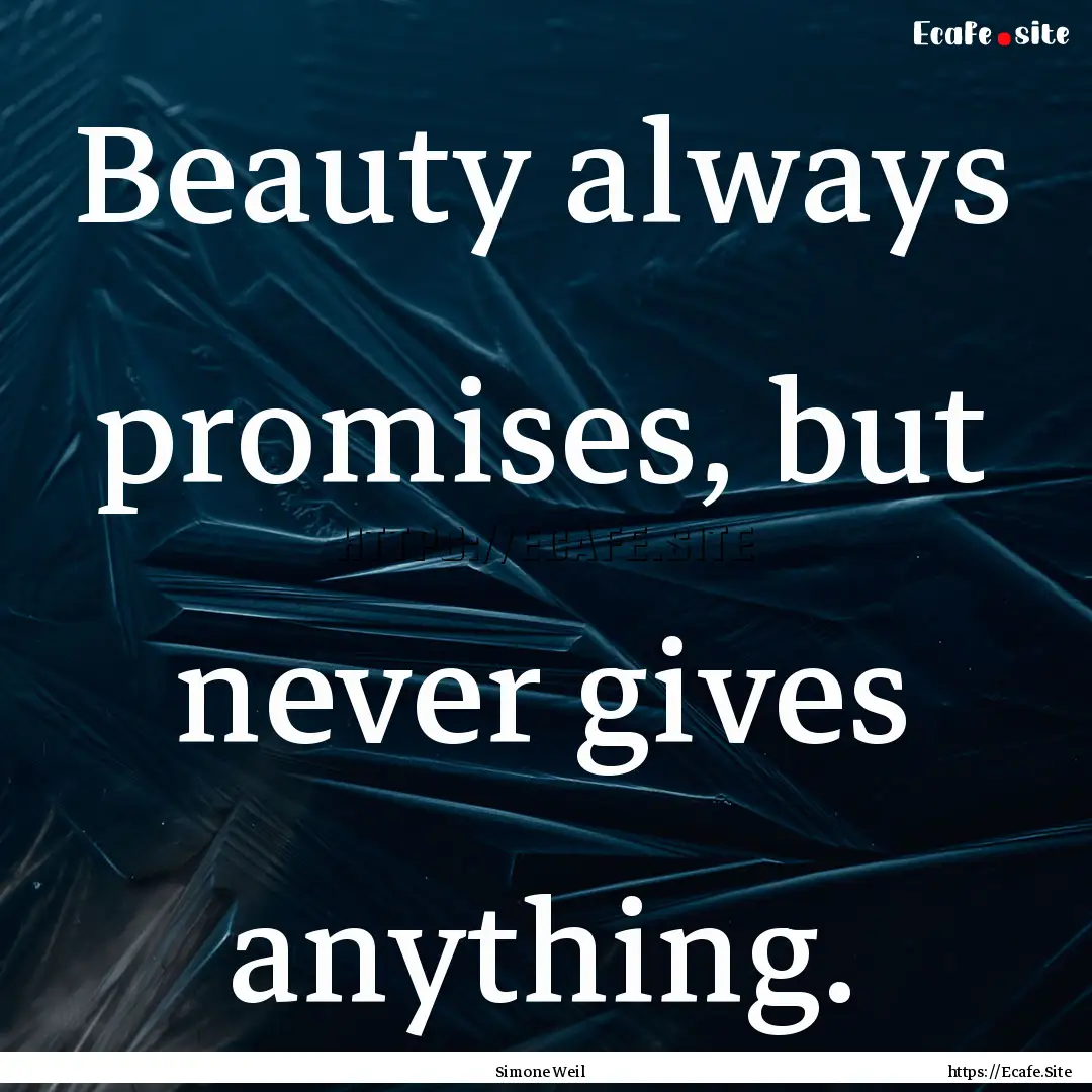 Beauty always promises, but never gives anything..... : Quote by Simone Weil