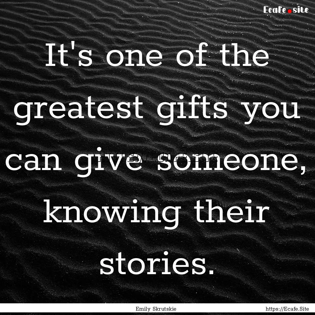 It's one of the greatest gifts you can give.... : Quote by Emily Skrutskie