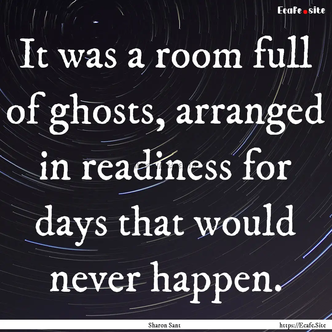 It was a room full of ghosts, arranged in.... : Quote by Sharon Sant