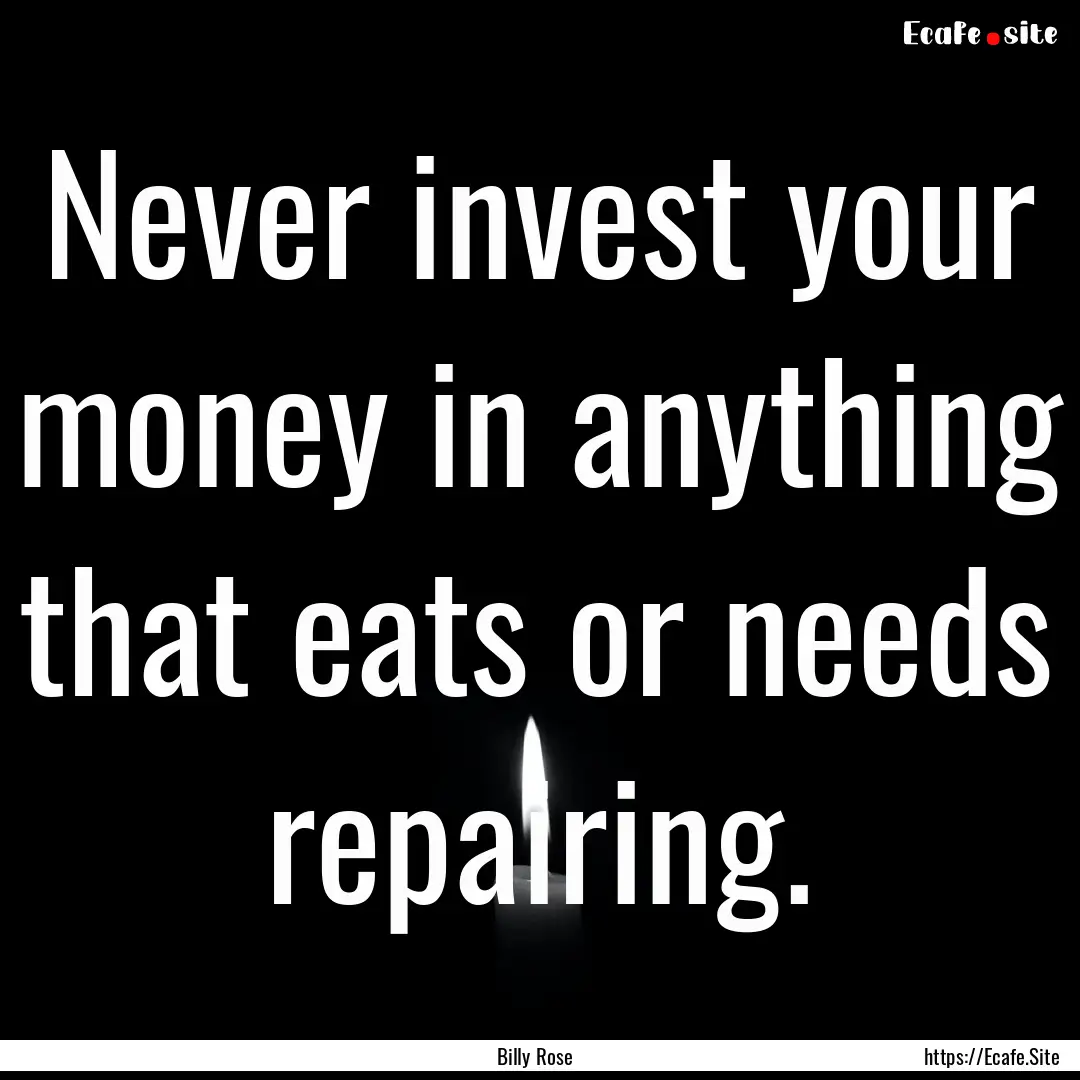 Never invest your money in anything that.... : Quote by Billy Rose