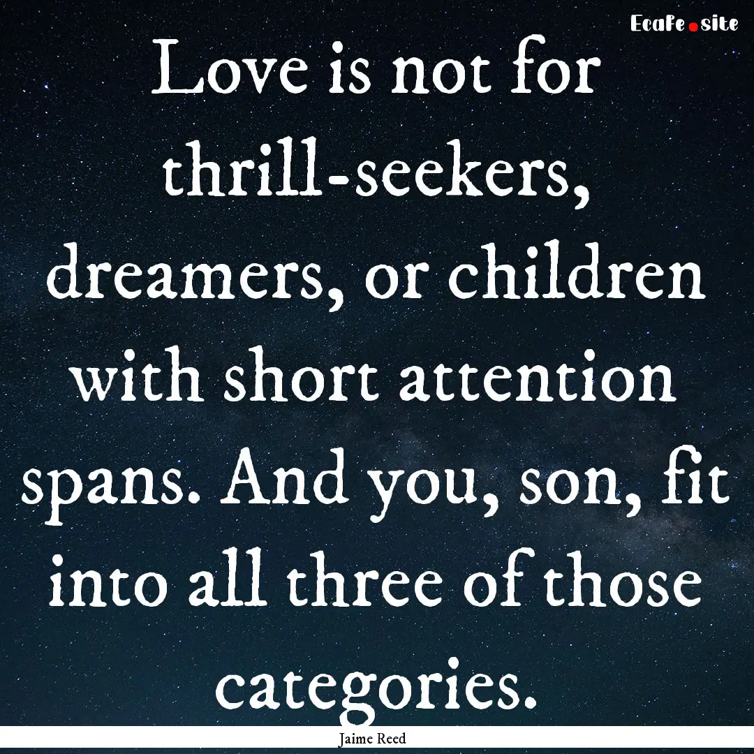 Love is not for thrill-seekers, dreamers,.... : Quote by Jaime Reed