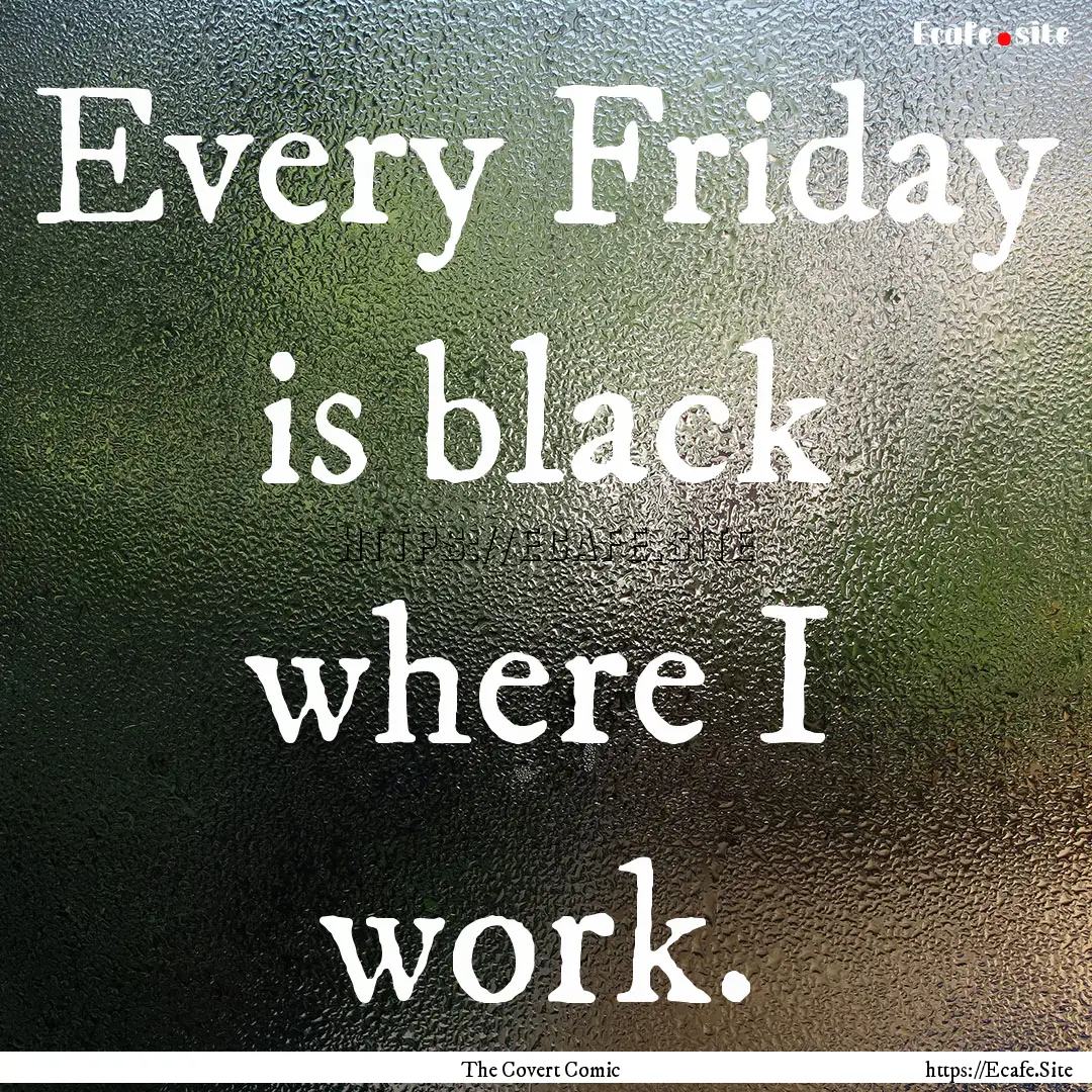 Every Friday is black where I work. : Quote by The Covert Comic