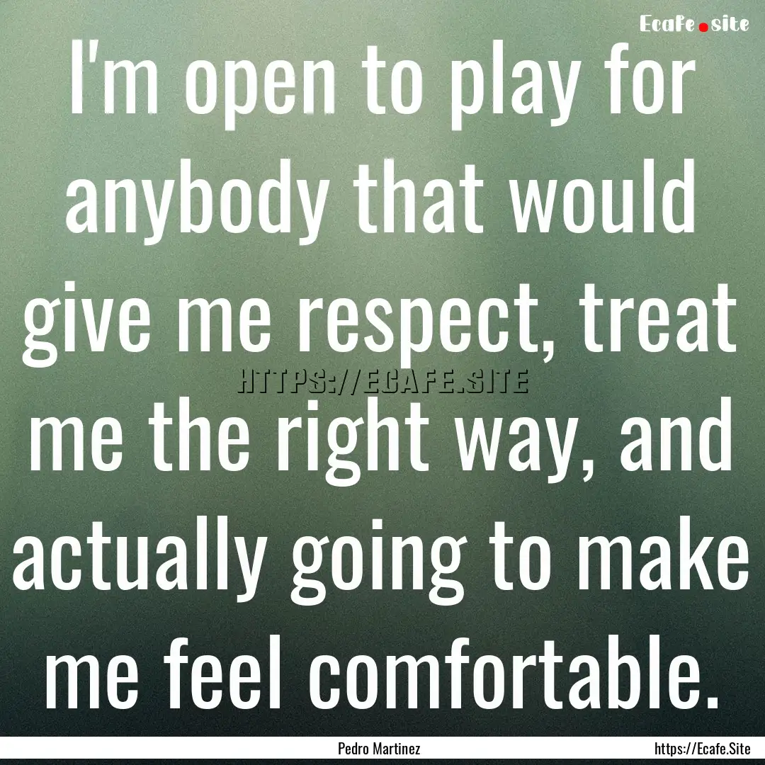 I'm open to play for anybody that would give.... : Quote by Pedro Martinez