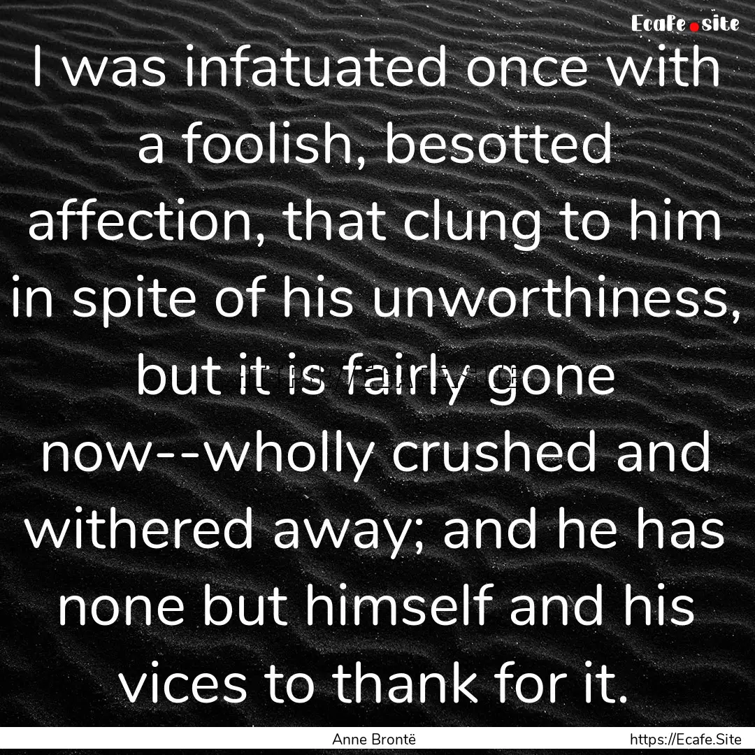 I was infatuated once with a foolish, besotted.... : Quote by Anne Brontë