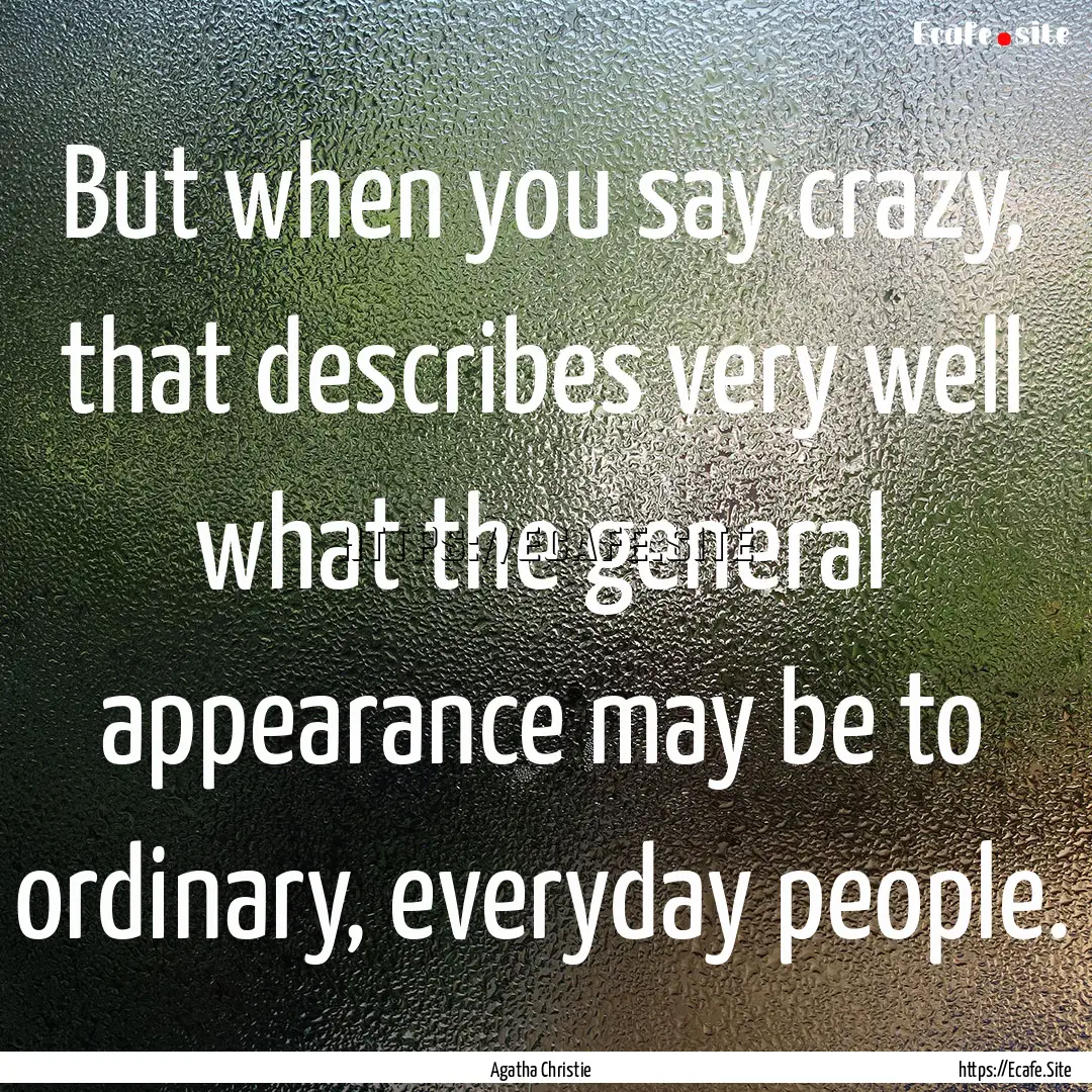 But when you say crazy, that describes very.... : Quote by Agatha Christie