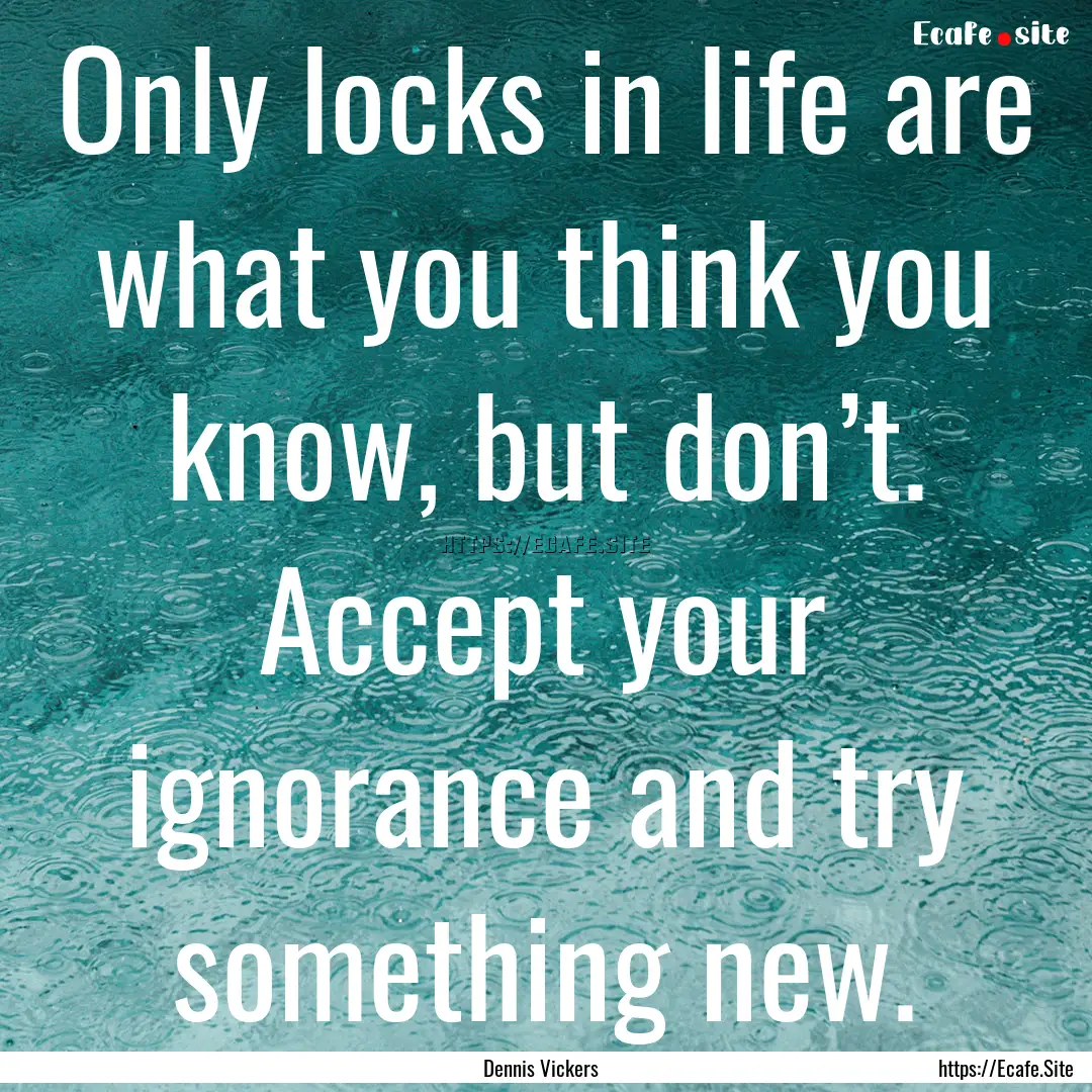 Only locks in life are what you think you.... : Quote by Dennis Vickers