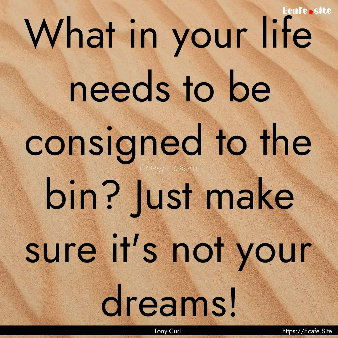 What in your life needs to be consigned to.... : Quote by Tony Curl