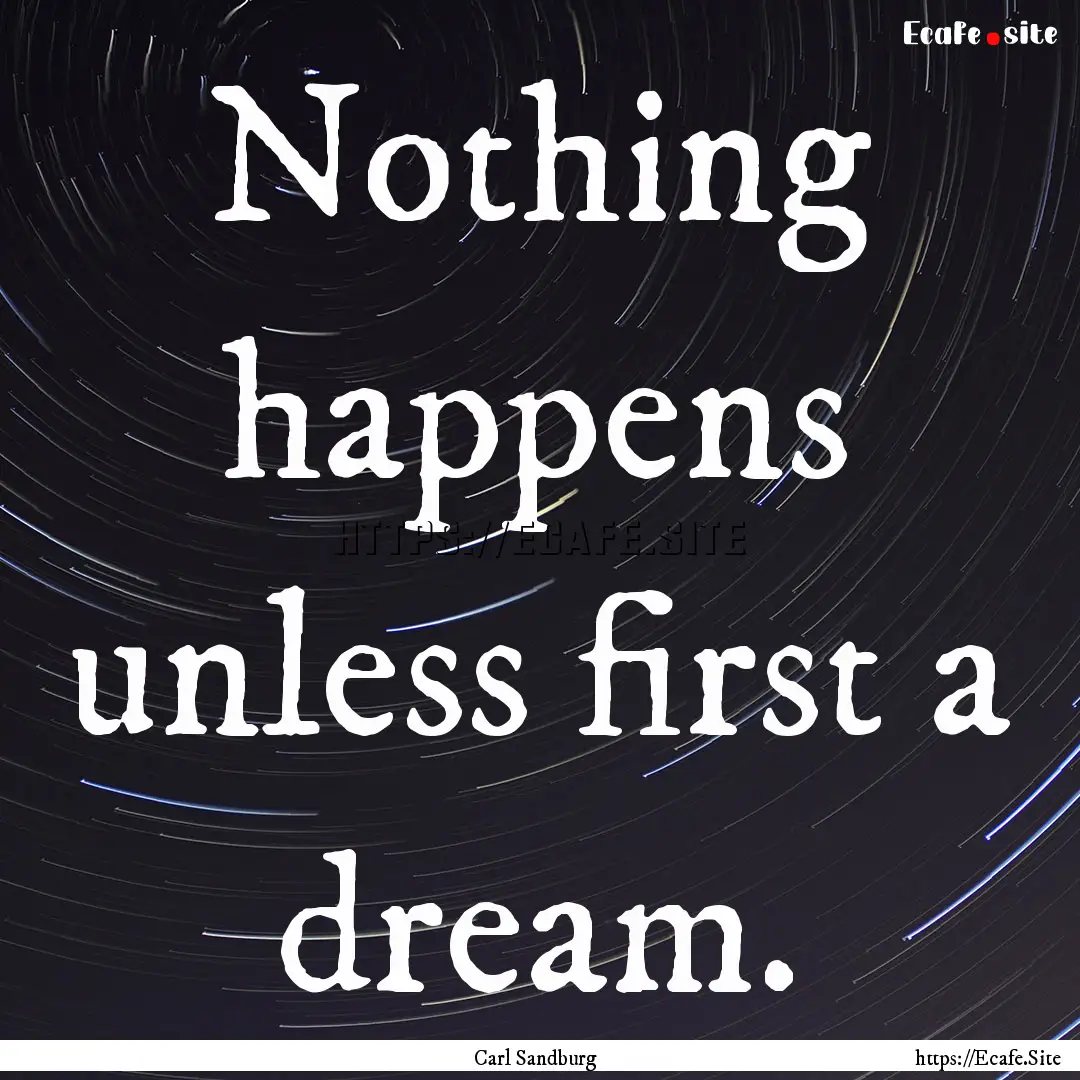 Nothing happens unless first a dream. : Quote by Carl Sandburg