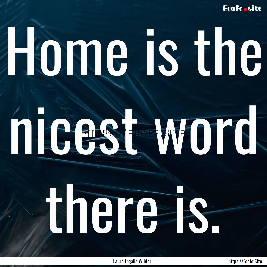 Home is the nicest word there is. : Quote by Laura Ingalls Wilder