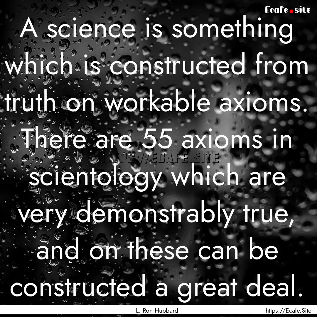 A science is something which is constructed.... : Quote by L. Ron Hubbard