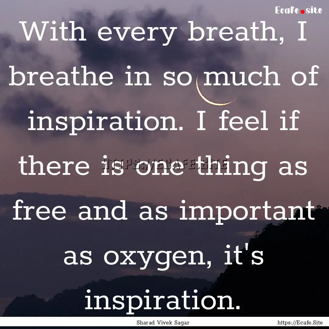 With every breath, I breathe in so much of.... : Quote by Sharad Vivek Sagar