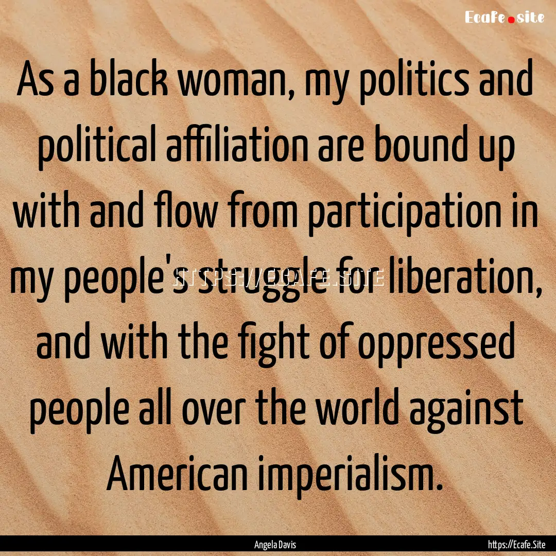 As a black woman, my politics and political.... : Quote by Angela Davis