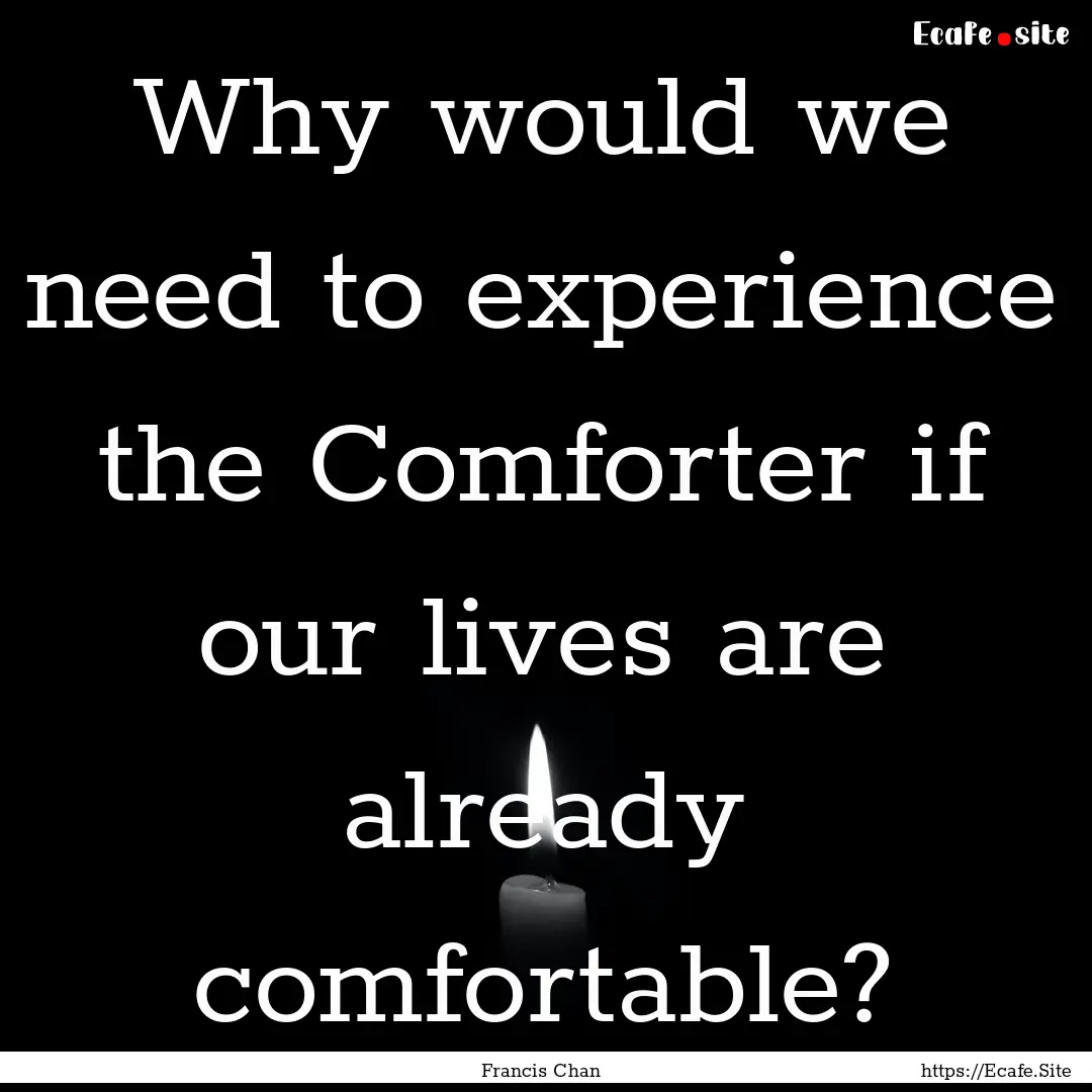 Why would we need to experience the Comforter.... : Quote by Francis Chan