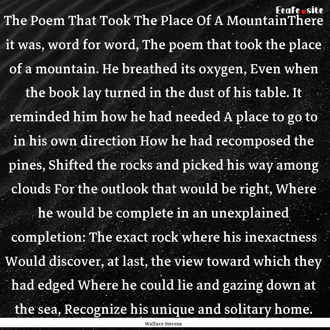 The Poem That Took The Place Of A MountainThere.... : Quote by Wallace Stevens