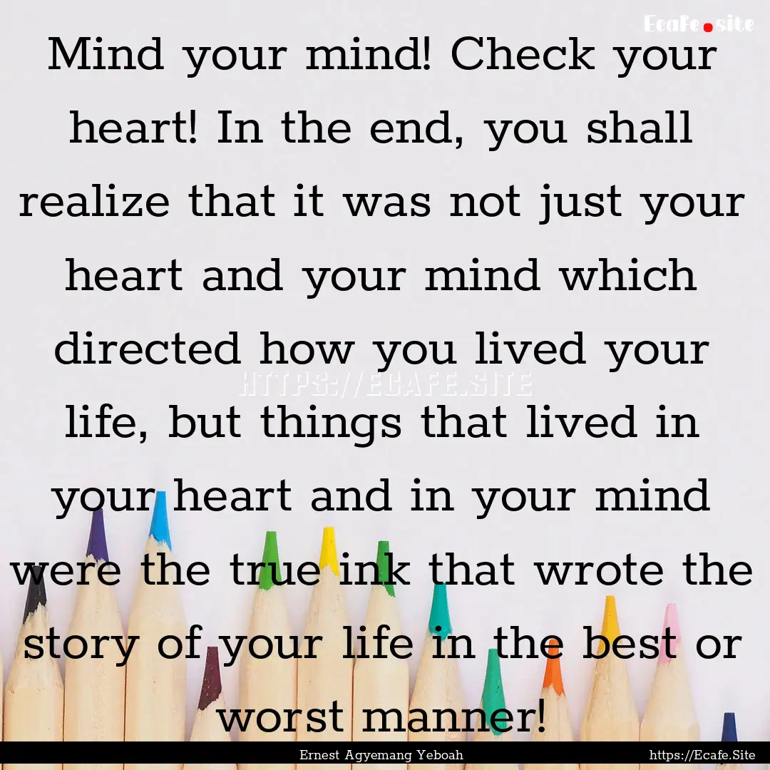 Mind your mind! Check your heart! In the.... : Quote by Ernest Agyemang Yeboah