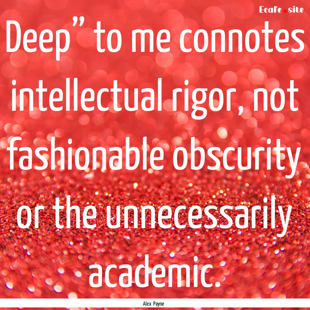 Deep” to me connotes intellectual rigor,.... : Quote by Alex Payne