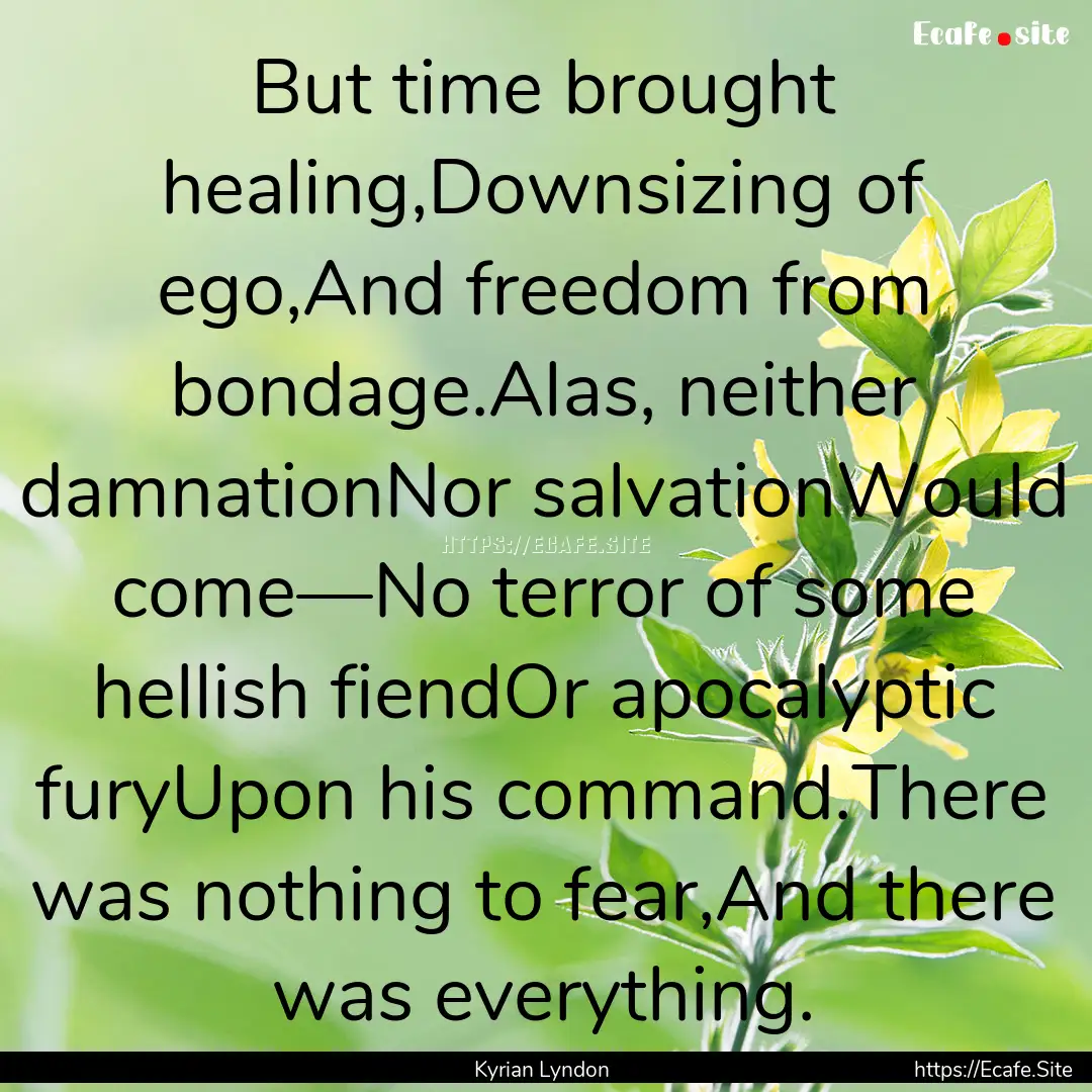 But time brought healing,Downsizing of ego,And.... : Quote by Kyrian Lyndon