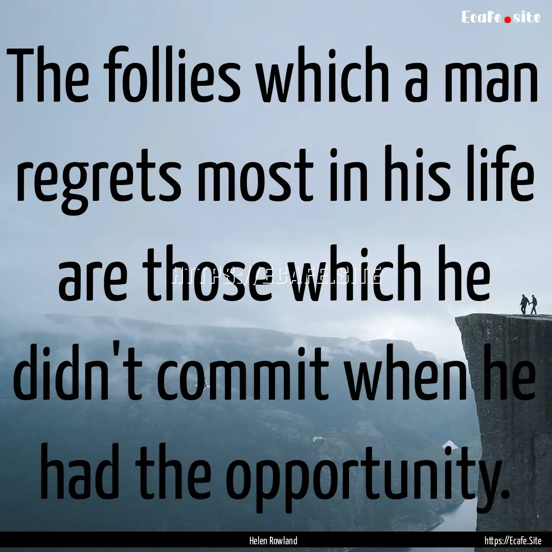 The follies which a man regrets most in his.... : Quote by Helen Rowland