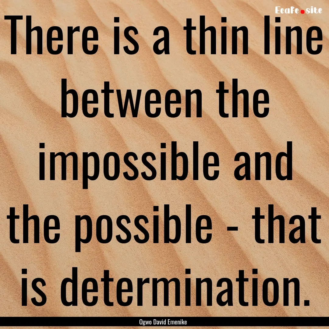 There is a thin line between the impossible.... : Quote by Ogwo David Emenike