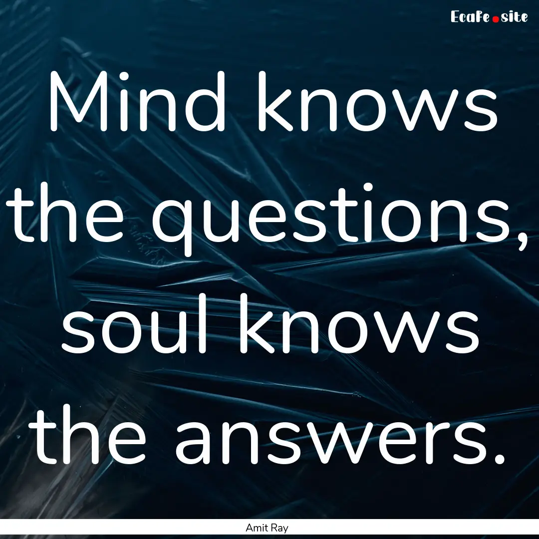 Mind knows the questions, soul knows the.... : Quote by Amit Ray