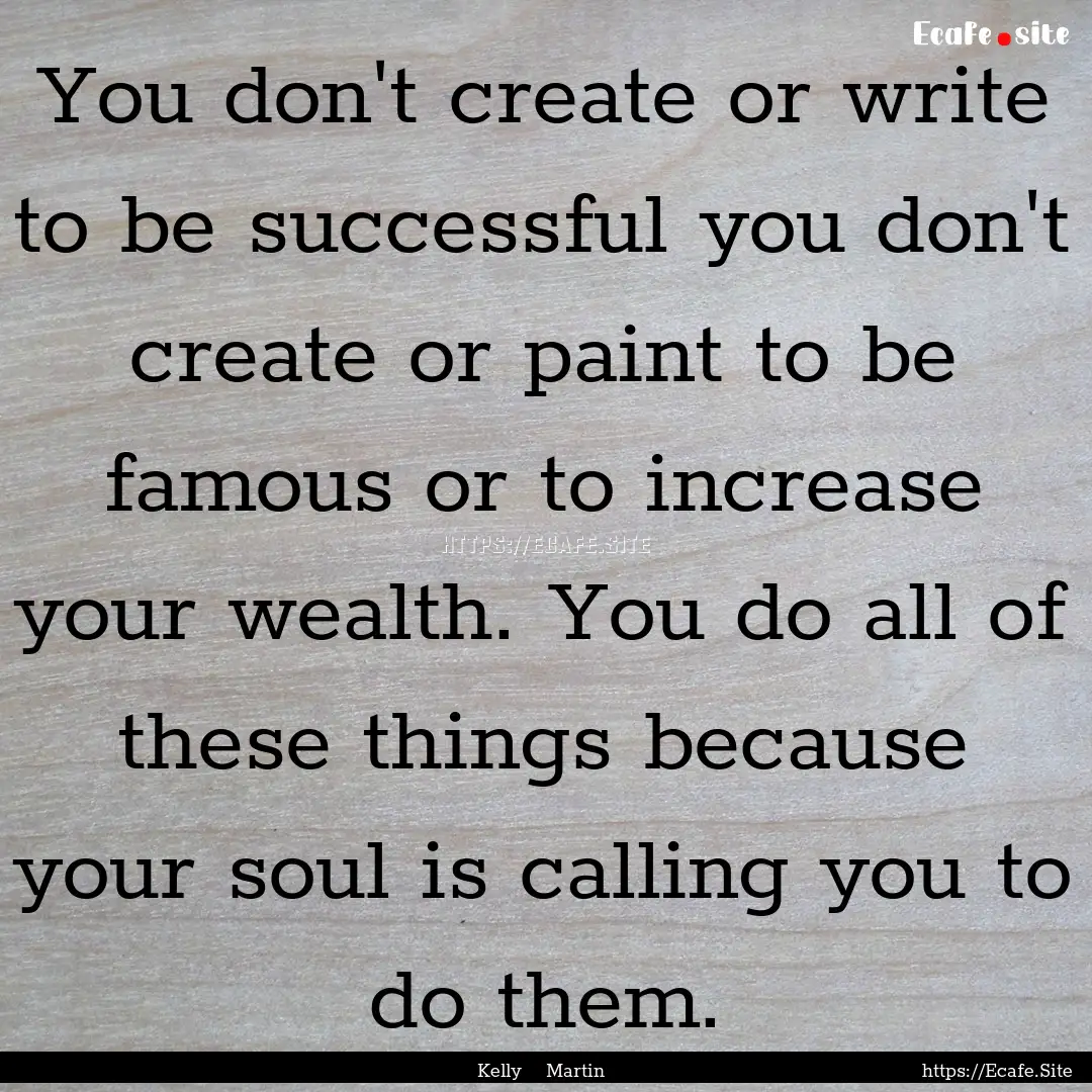 You don't create or write to be successful.... : Quote by Kelly Martin