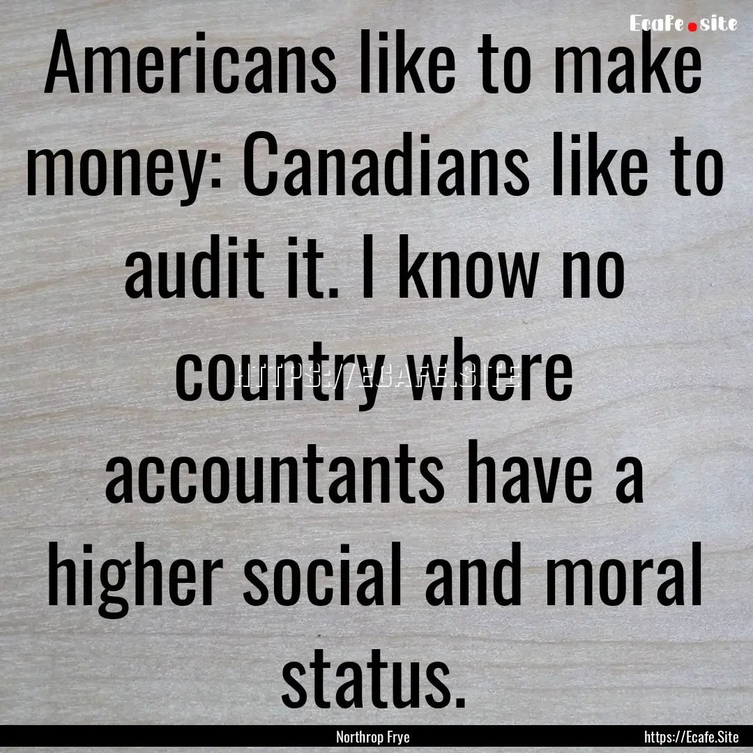 Americans like to make money: Canadians like.... : Quote by Northrop Frye