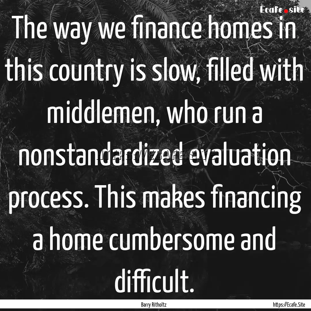 The way we finance homes in this country.... : Quote by Barry Ritholtz