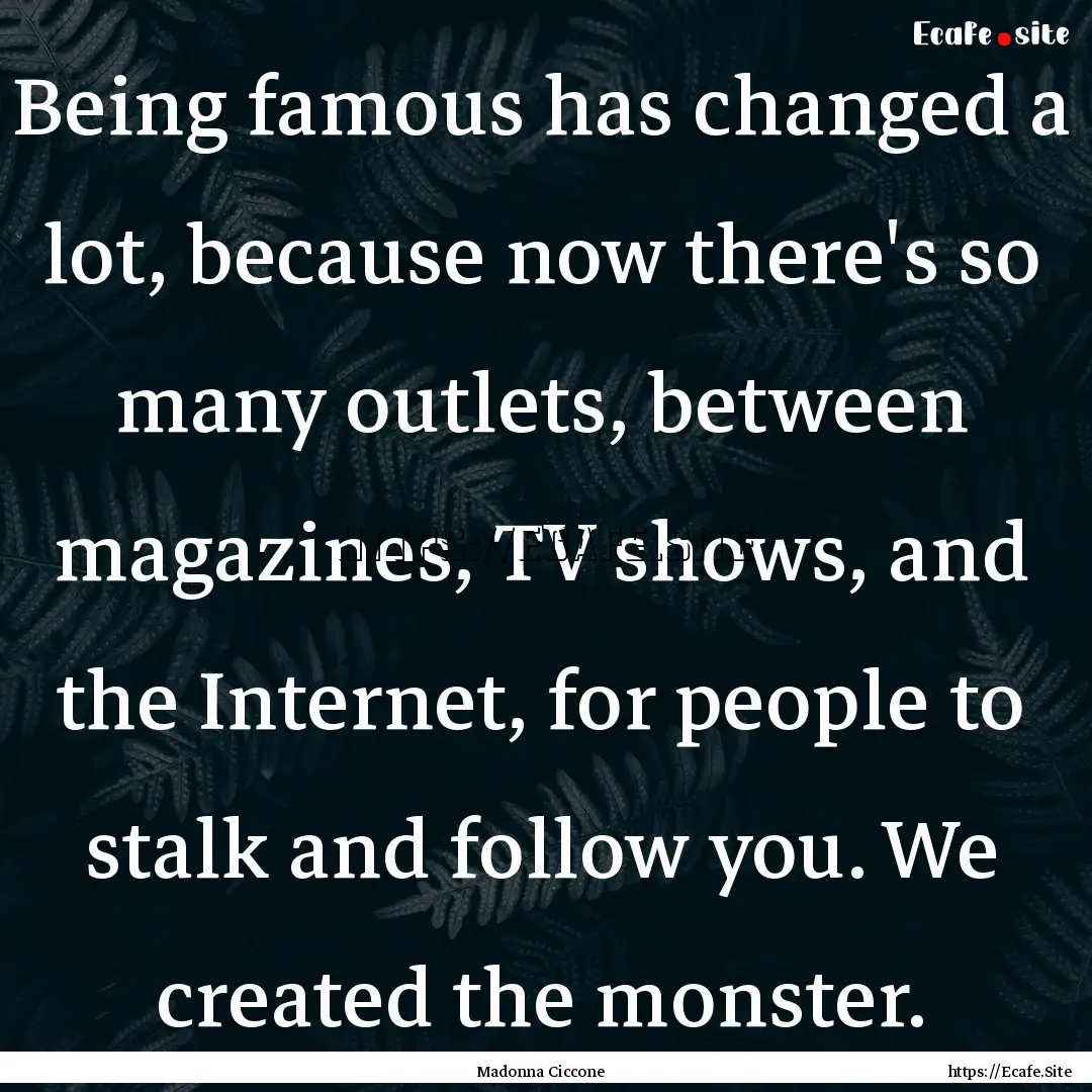 Being famous has changed a lot, because now.... : Quote by Madonna Ciccone