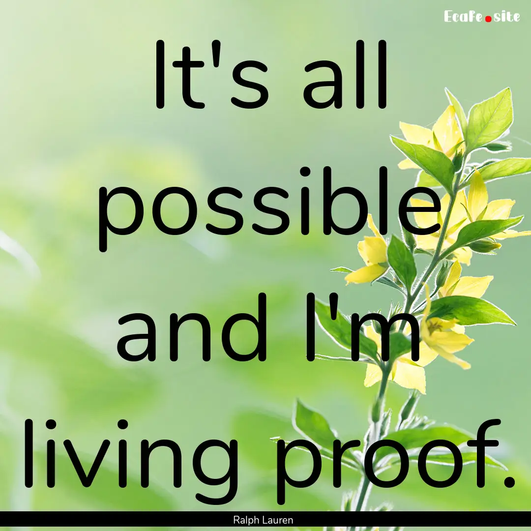 It's all possible and I'm living proof. : Quote by Ralph Lauren