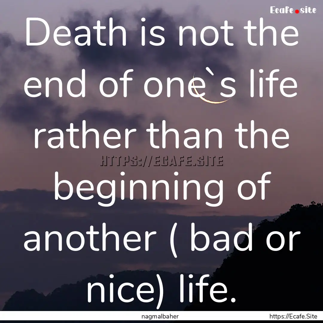 Death is not the end of one`s life rather.... : Quote by nagmalbaher