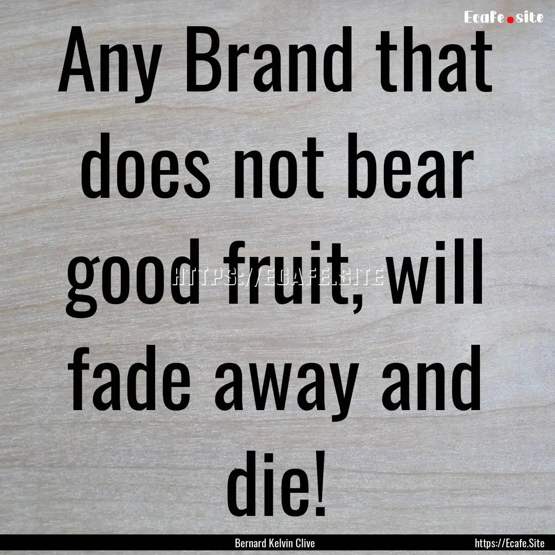 Any Brand that does not bear good fruit,.... : Quote by Bernard Kelvin Clive