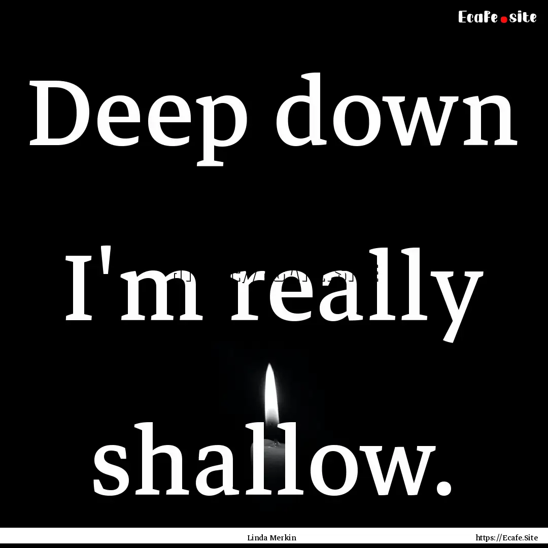 Deep down I'm really shallow. : Quote by Linda Merkin