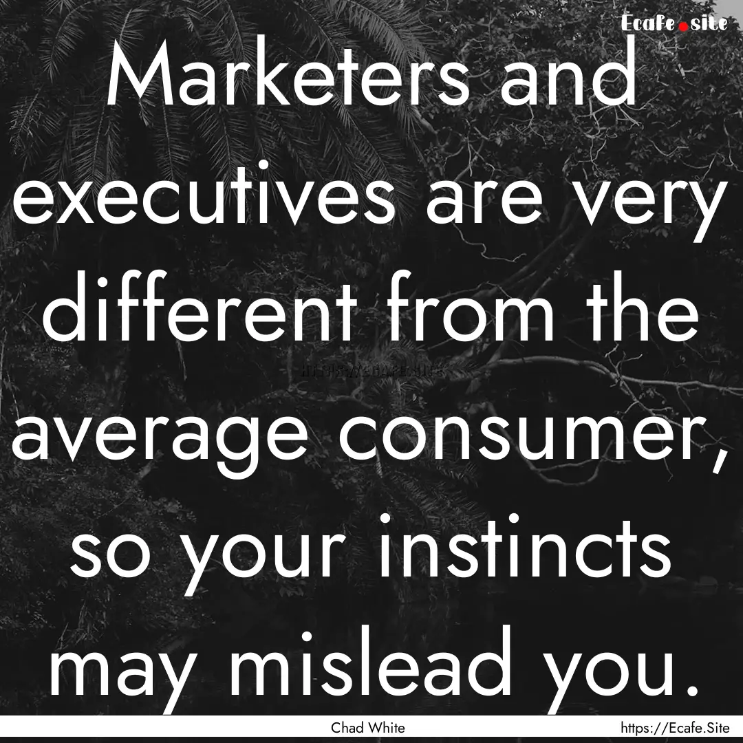 Marketers and executives are very different.... : Quote by Chad White