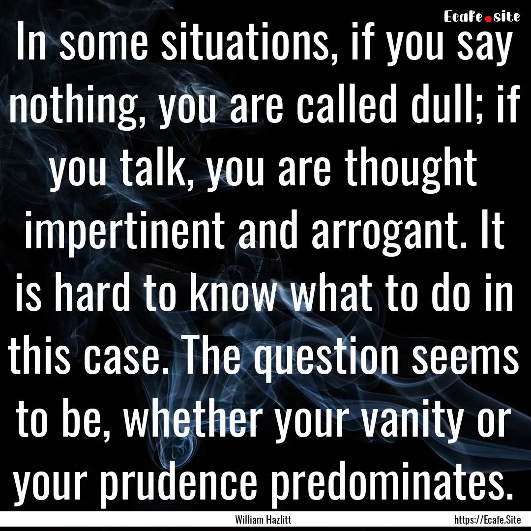 In some situations, if you say nothing, you.... : Quote by William Hazlitt