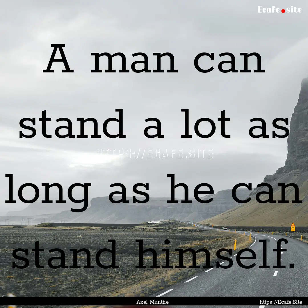 A man can stand a lot as long as he can stand.... : Quote by Axel Munthe