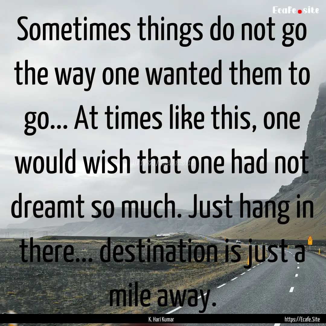 Sometimes things do not go the way one wanted.... : Quote by K. Hari Kumar