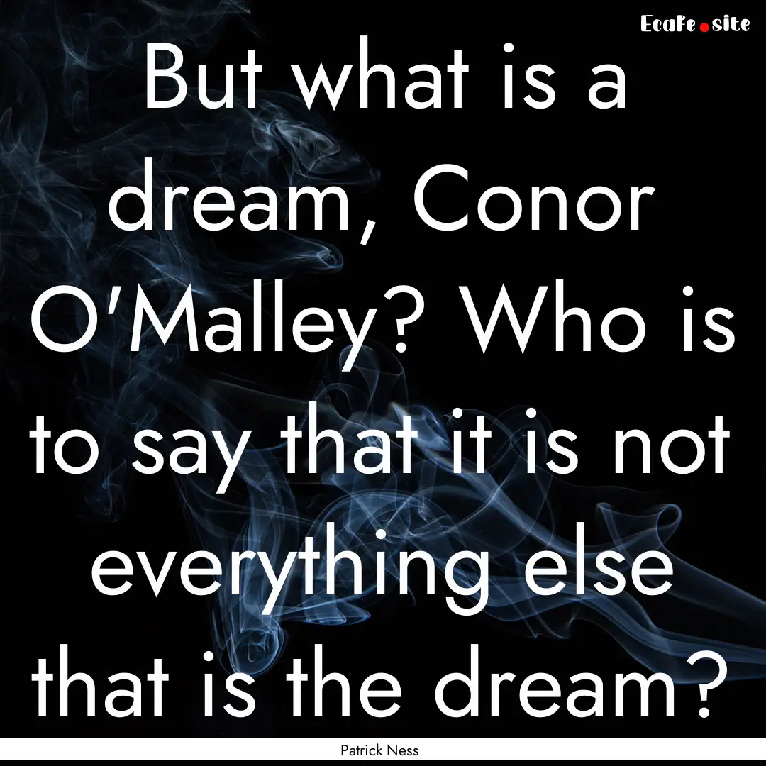 But what is a dream, Conor O'Malley? Who.... : Quote by Patrick Ness