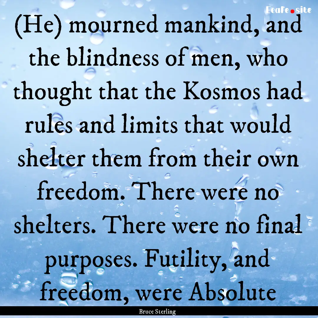 (He) mourned mankind, and the blindness of.... : Quote by Bruce Sterling