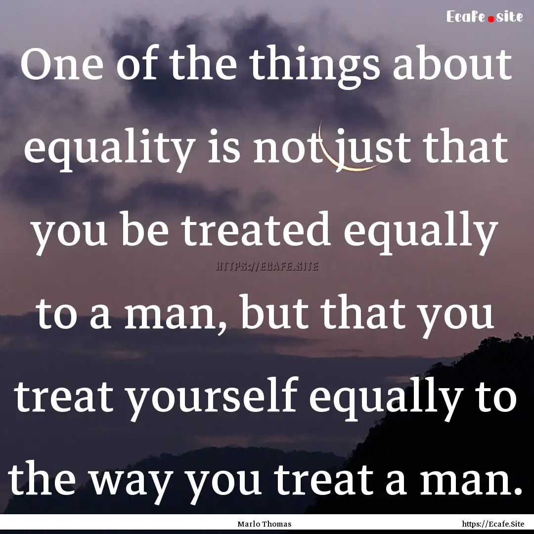 One of the things about equality is not just.... : Quote by Marlo Thomas