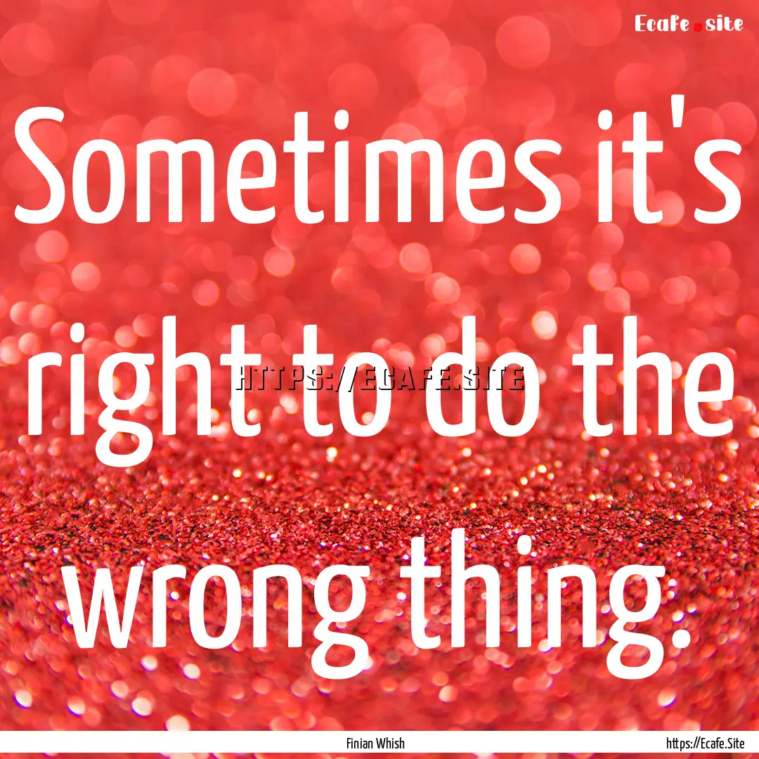 Sometimes it's right to do the wrong thing..... : Quote by Finian Whish