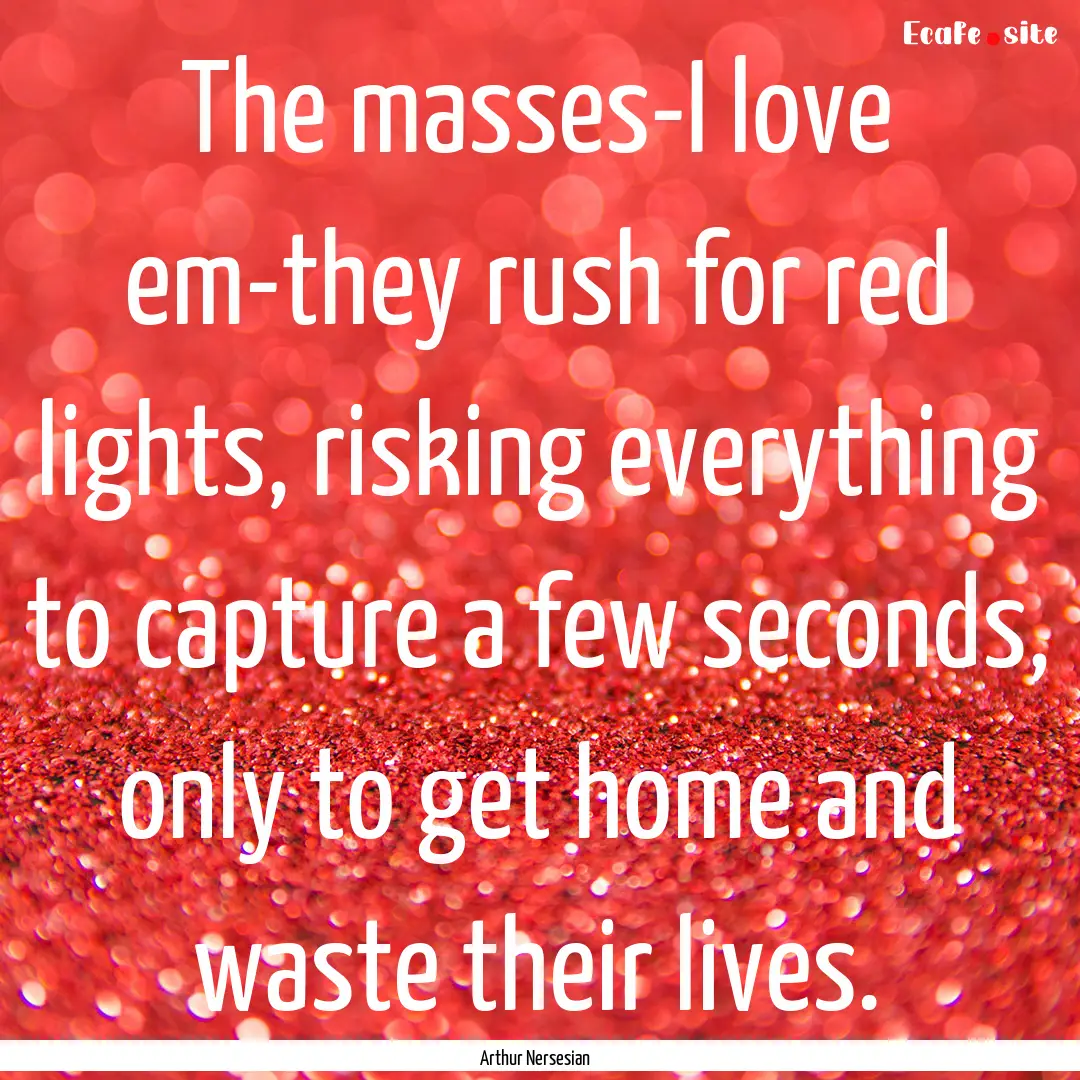 The masses-I love em-they rush for red lights,.... : Quote by Arthur Nersesian