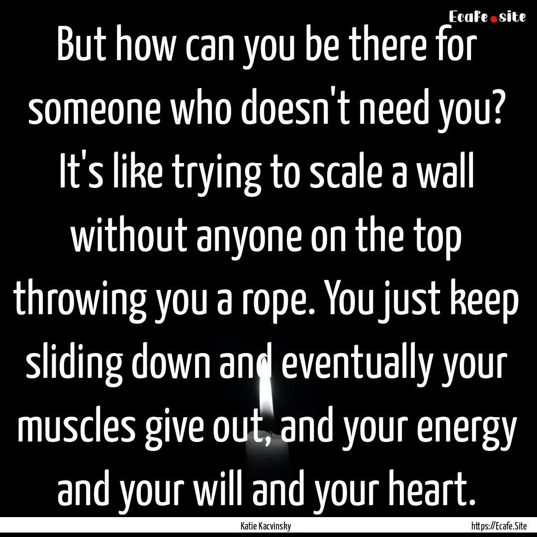 But how can you be there for someone who.... : Quote by Katie Kacvinsky